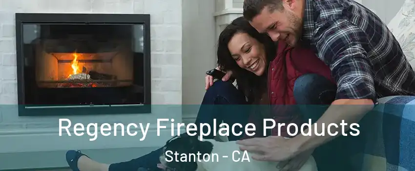  Regency Fireplace Products Stanton - CA